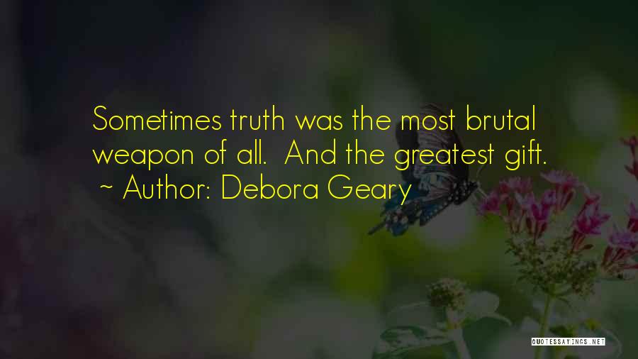 Debora Geary Quotes: Sometimes Truth Was The Most Brutal Weapon Of All. And The Greatest Gift.