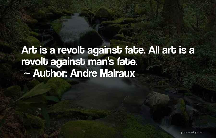 Andre Malraux Quotes: Art Is A Revolt Against Fate. All Art Is A Revolt Against Man's Fate.