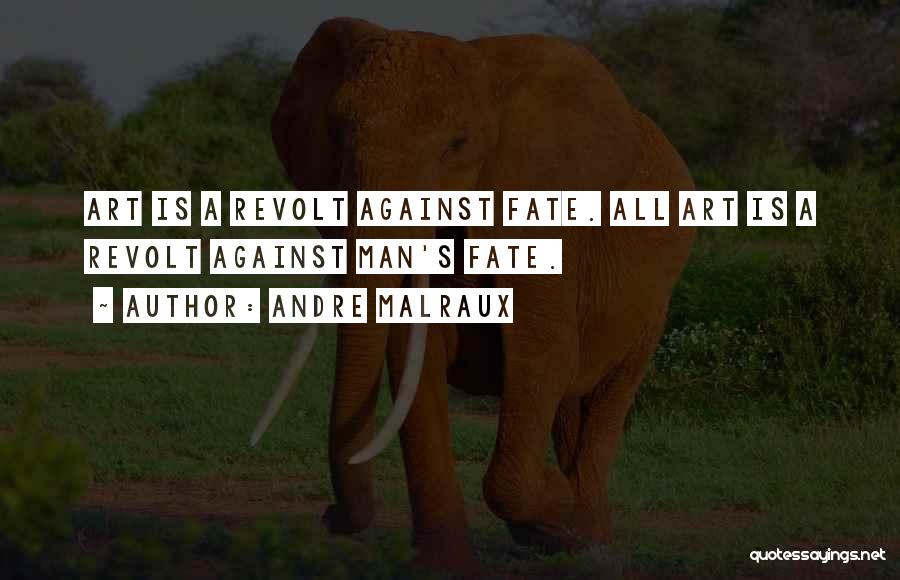 Andre Malraux Quotes: Art Is A Revolt Against Fate. All Art Is A Revolt Against Man's Fate.