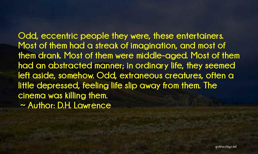 D.H. Lawrence Quotes: Odd, Eccentric People They Were, These Entertainers. Most Of Them Had A Streak Of Imagination, And Most Of Them Drank.