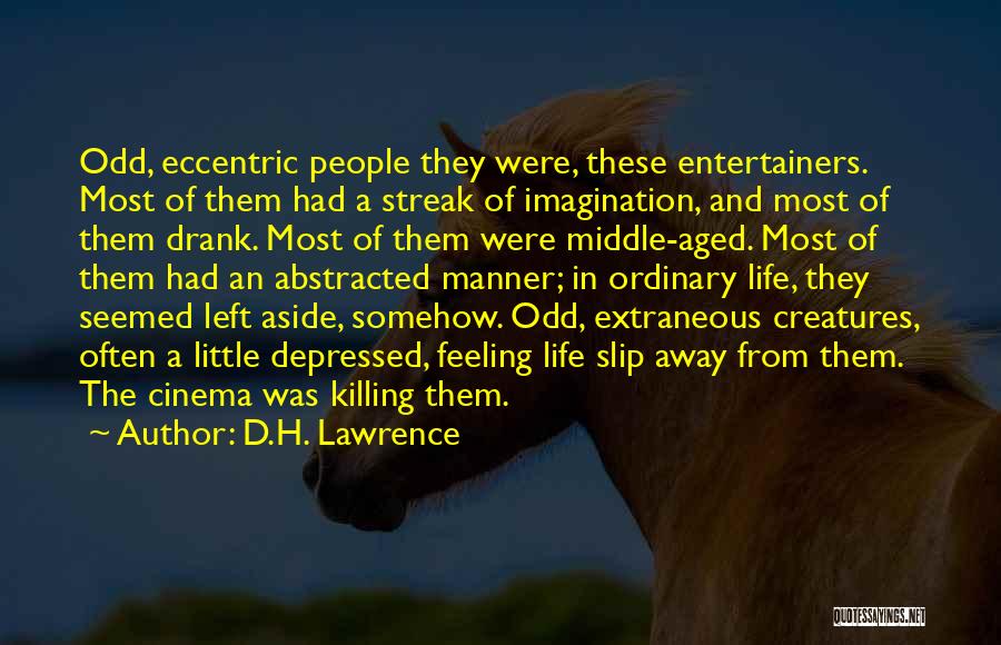 D.H. Lawrence Quotes: Odd, Eccentric People They Were, These Entertainers. Most Of Them Had A Streak Of Imagination, And Most Of Them Drank.