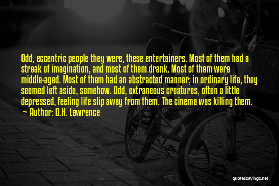 D.H. Lawrence Quotes: Odd, Eccentric People They Were, These Entertainers. Most Of Them Had A Streak Of Imagination, And Most Of Them Drank.