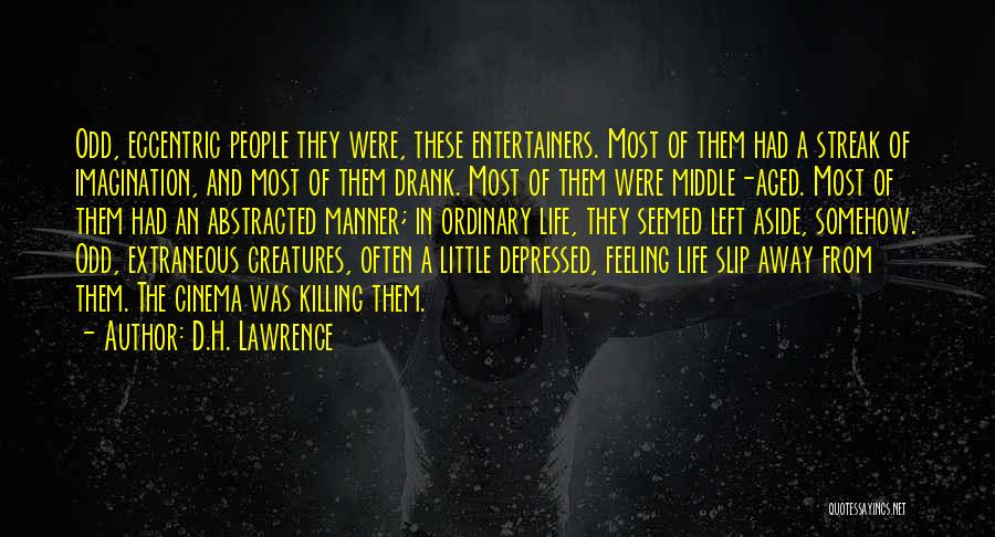 D.H. Lawrence Quotes: Odd, Eccentric People They Were, These Entertainers. Most Of Them Had A Streak Of Imagination, And Most Of Them Drank.