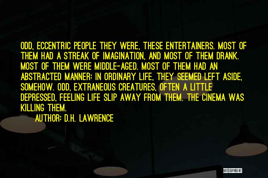 D.H. Lawrence Quotes: Odd, Eccentric People They Were, These Entertainers. Most Of Them Had A Streak Of Imagination, And Most Of Them Drank.