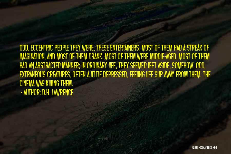 D.H. Lawrence Quotes: Odd, Eccentric People They Were, These Entertainers. Most Of Them Had A Streak Of Imagination, And Most Of Them Drank.