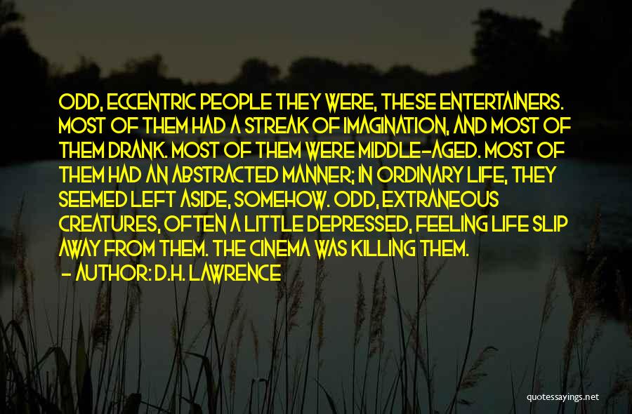 D.H. Lawrence Quotes: Odd, Eccentric People They Were, These Entertainers. Most Of Them Had A Streak Of Imagination, And Most Of Them Drank.