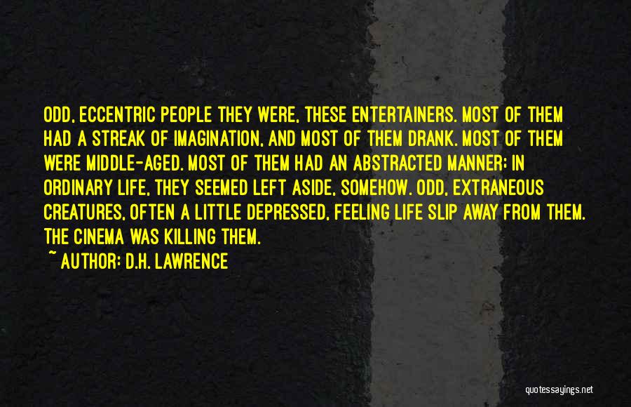 D.H. Lawrence Quotes: Odd, Eccentric People They Were, These Entertainers. Most Of Them Had A Streak Of Imagination, And Most Of Them Drank.