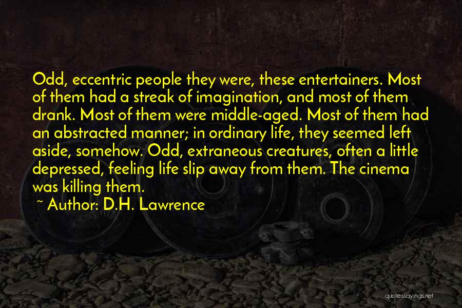 D.H. Lawrence Quotes: Odd, Eccentric People They Were, These Entertainers. Most Of Them Had A Streak Of Imagination, And Most Of Them Drank.