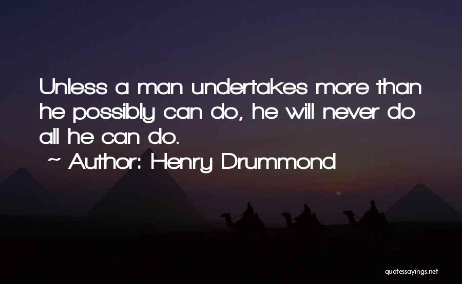 Henry Drummond Quotes: Unless A Man Undertakes More Than He Possibly Can Do, He Will Never Do All He Can Do.