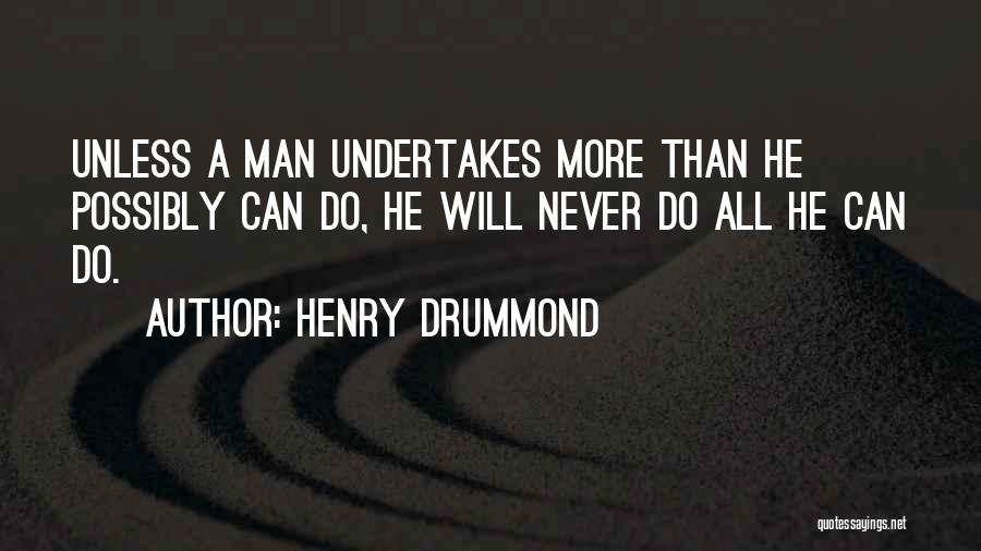 Henry Drummond Quotes: Unless A Man Undertakes More Than He Possibly Can Do, He Will Never Do All He Can Do.