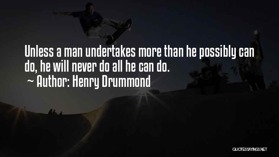Henry Drummond Quotes: Unless A Man Undertakes More Than He Possibly Can Do, He Will Never Do All He Can Do.