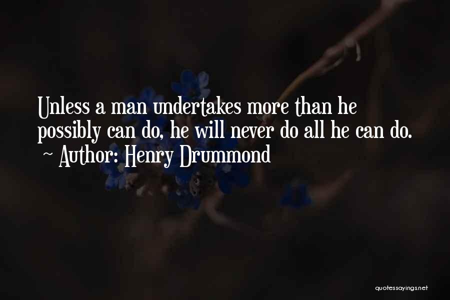 Henry Drummond Quotes: Unless A Man Undertakes More Than He Possibly Can Do, He Will Never Do All He Can Do.