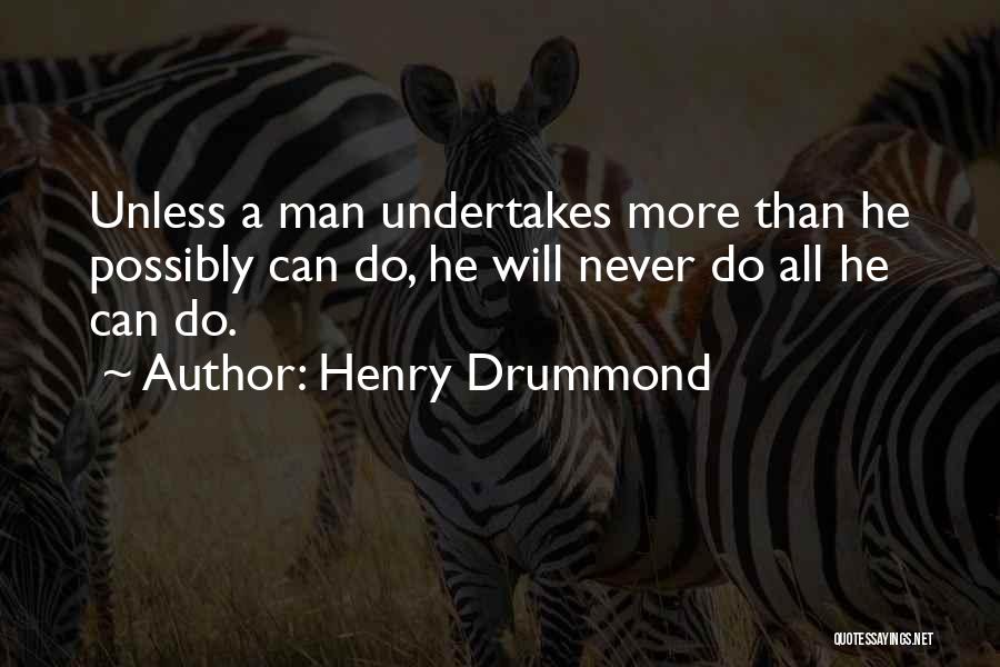 Henry Drummond Quotes: Unless A Man Undertakes More Than He Possibly Can Do, He Will Never Do All He Can Do.