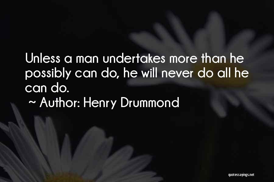 Henry Drummond Quotes: Unless A Man Undertakes More Than He Possibly Can Do, He Will Never Do All He Can Do.