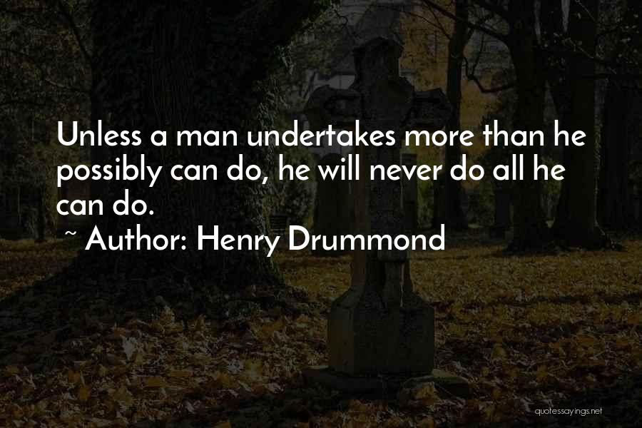 Henry Drummond Quotes: Unless A Man Undertakes More Than He Possibly Can Do, He Will Never Do All He Can Do.