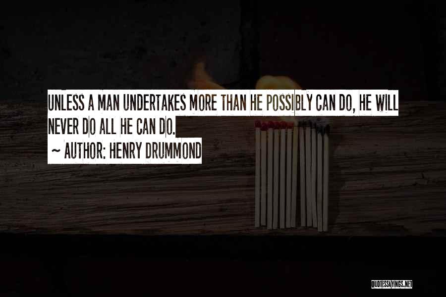 Henry Drummond Quotes: Unless A Man Undertakes More Than He Possibly Can Do, He Will Never Do All He Can Do.