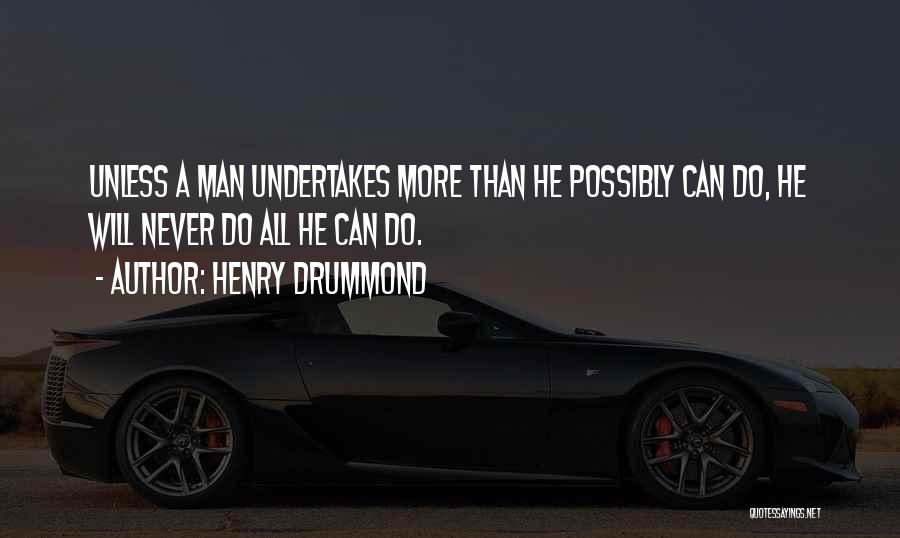 Henry Drummond Quotes: Unless A Man Undertakes More Than He Possibly Can Do, He Will Never Do All He Can Do.