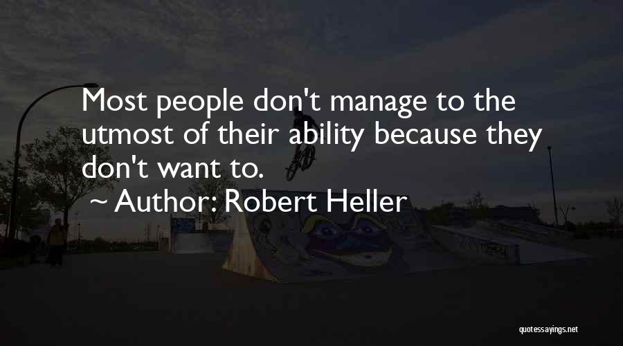 Robert Heller Quotes: Most People Don't Manage To The Utmost Of Their Ability Because They Don't Want To.