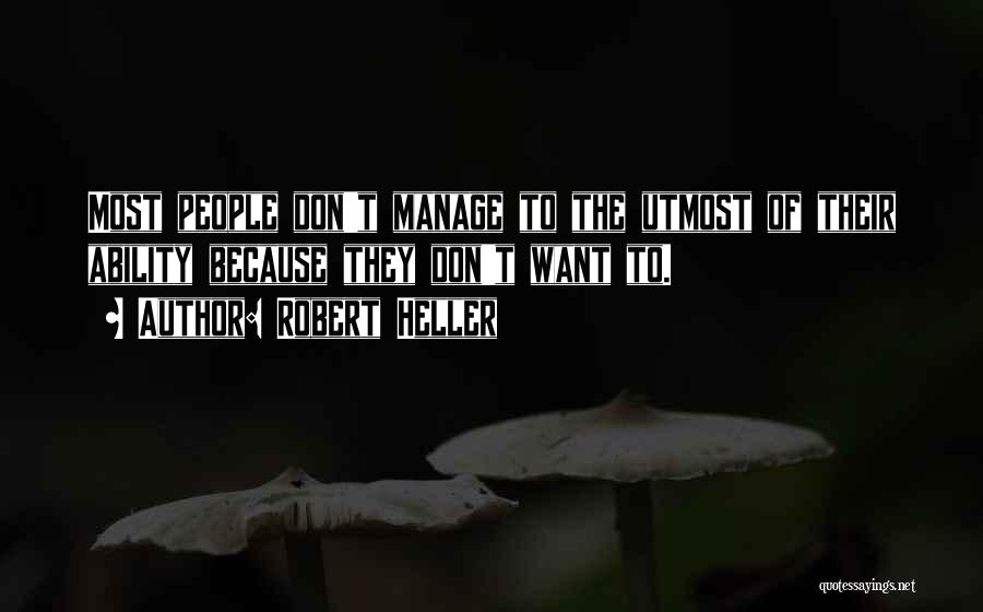 Robert Heller Quotes: Most People Don't Manage To The Utmost Of Their Ability Because They Don't Want To.