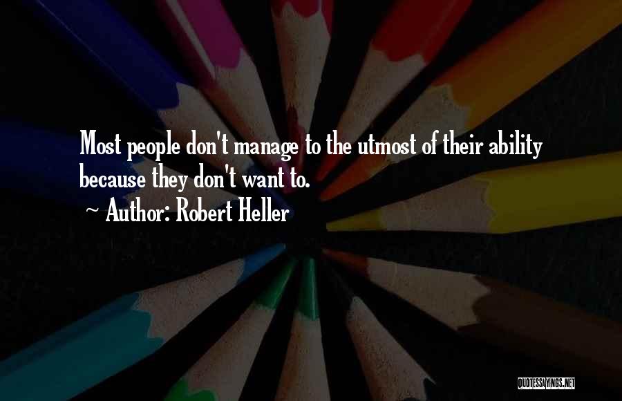 Robert Heller Quotes: Most People Don't Manage To The Utmost Of Their Ability Because They Don't Want To.