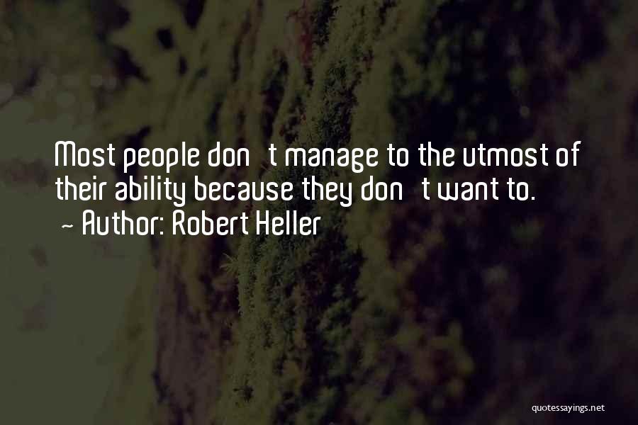 Robert Heller Quotes: Most People Don't Manage To The Utmost Of Their Ability Because They Don't Want To.