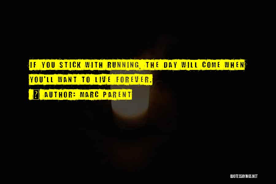 Marc Parent Quotes: If You Stick With Running, The Day Will Come When You'll Want To Live Forever.