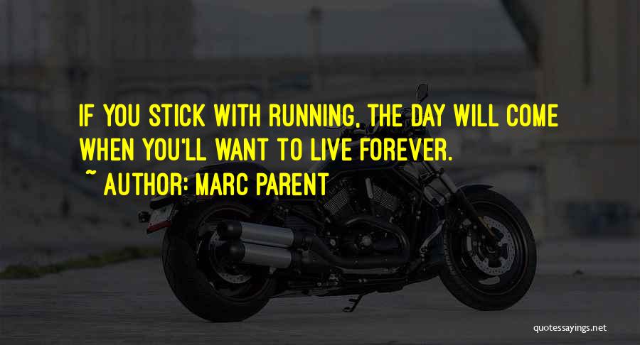 Marc Parent Quotes: If You Stick With Running, The Day Will Come When You'll Want To Live Forever.