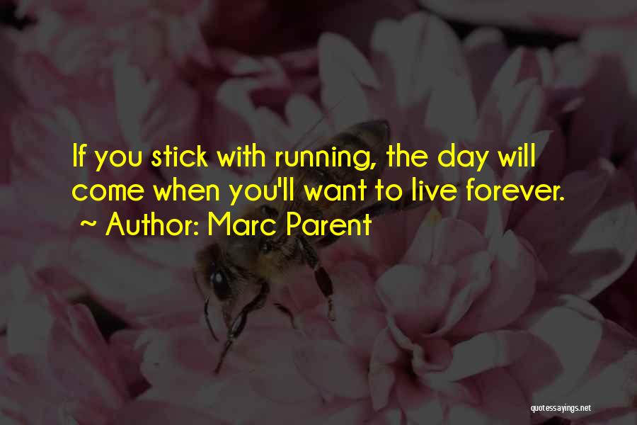 Marc Parent Quotes: If You Stick With Running, The Day Will Come When You'll Want To Live Forever.