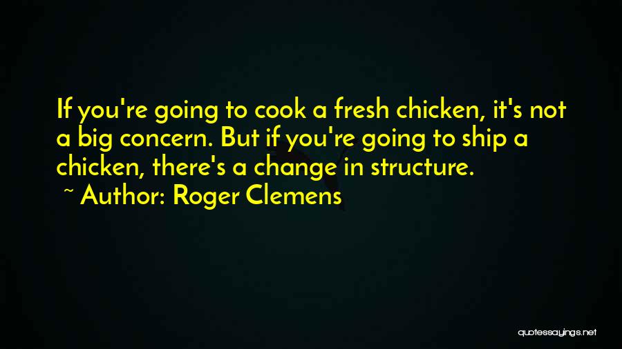 Roger Clemens Quotes: If You're Going To Cook A Fresh Chicken, It's Not A Big Concern. But If You're Going To Ship A