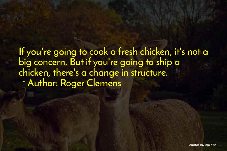 Roger Clemens Quotes: If You're Going To Cook A Fresh Chicken, It's Not A Big Concern. But If You're Going To Ship A