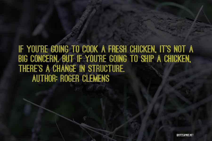 Roger Clemens Quotes: If You're Going To Cook A Fresh Chicken, It's Not A Big Concern. But If You're Going To Ship A