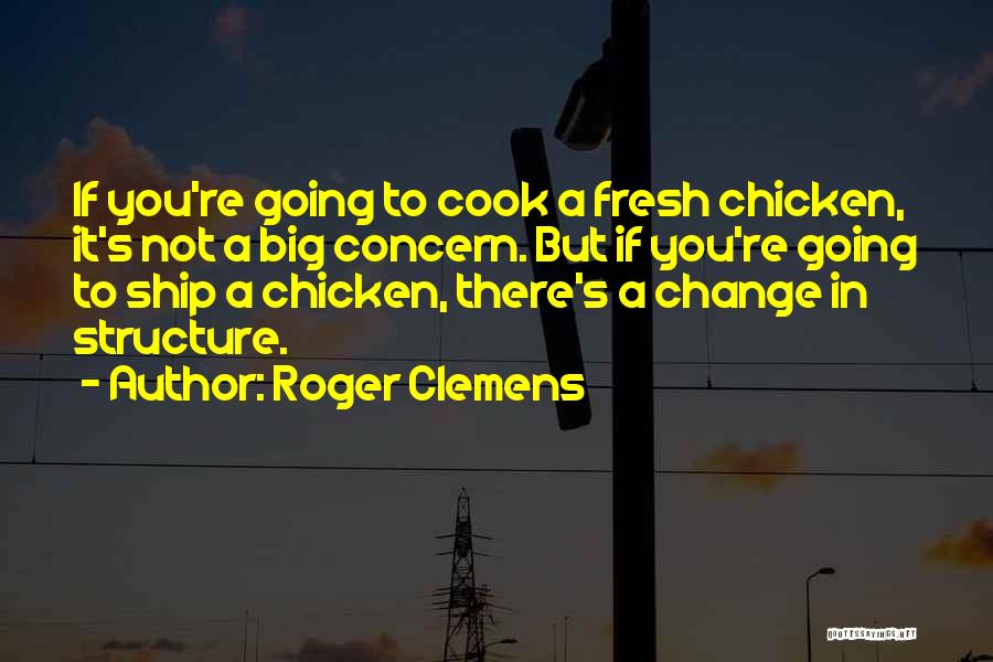 Roger Clemens Quotes: If You're Going To Cook A Fresh Chicken, It's Not A Big Concern. But If You're Going To Ship A