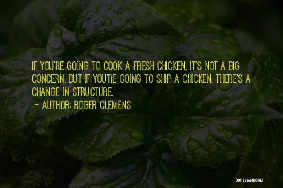 Roger Clemens Quotes: If You're Going To Cook A Fresh Chicken, It's Not A Big Concern. But If You're Going To Ship A