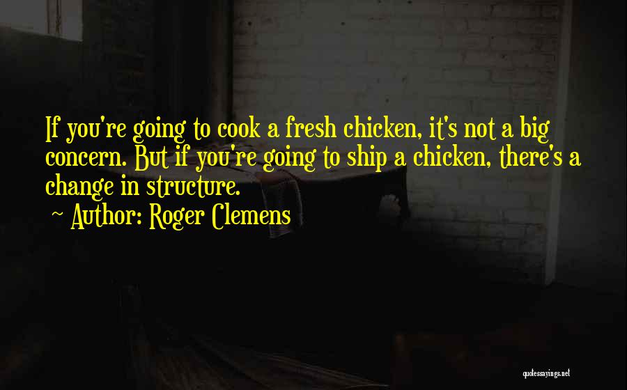 Roger Clemens Quotes: If You're Going To Cook A Fresh Chicken, It's Not A Big Concern. But If You're Going To Ship A