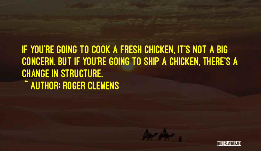 Roger Clemens Quotes: If You're Going To Cook A Fresh Chicken, It's Not A Big Concern. But If You're Going To Ship A