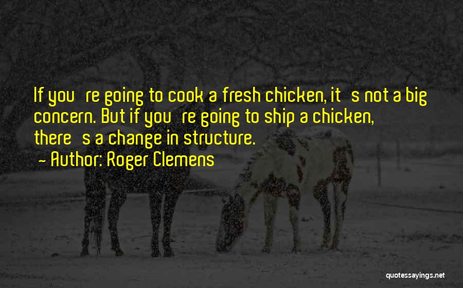 Roger Clemens Quotes: If You're Going To Cook A Fresh Chicken, It's Not A Big Concern. But If You're Going To Ship A