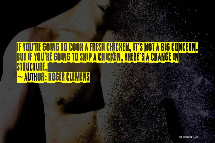 Roger Clemens Quotes: If You're Going To Cook A Fresh Chicken, It's Not A Big Concern. But If You're Going To Ship A