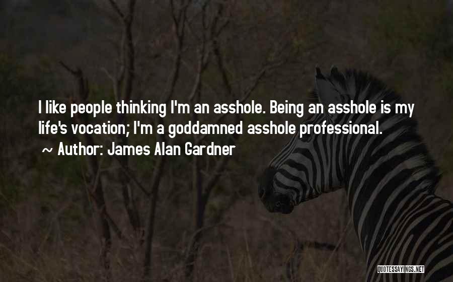 James Alan Gardner Quotes: I Like People Thinking I'm An Asshole. Being An Asshole Is My Life's Vocation; I'm A Goddamned Asshole Professional.