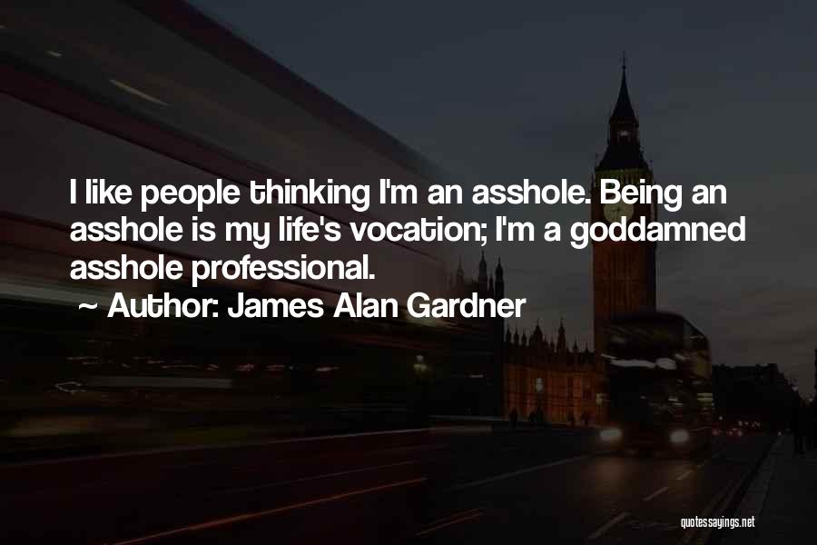 James Alan Gardner Quotes: I Like People Thinking I'm An Asshole. Being An Asshole Is My Life's Vocation; I'm A Goddamned Asshole Professional.