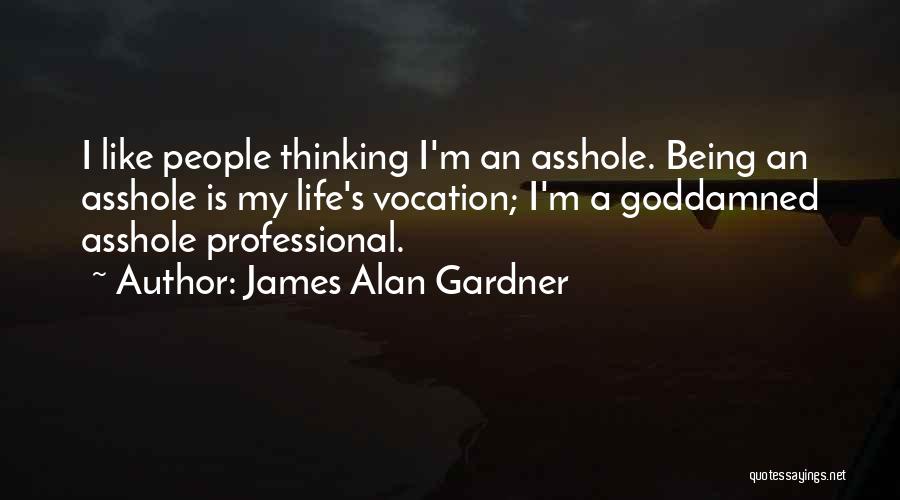 James Alan Gardner Quotes: I Like People Thinking I'm An Asshole. Being An Asshole Is My Life's Vocation; I'm A Goddamned Asshole Professional.