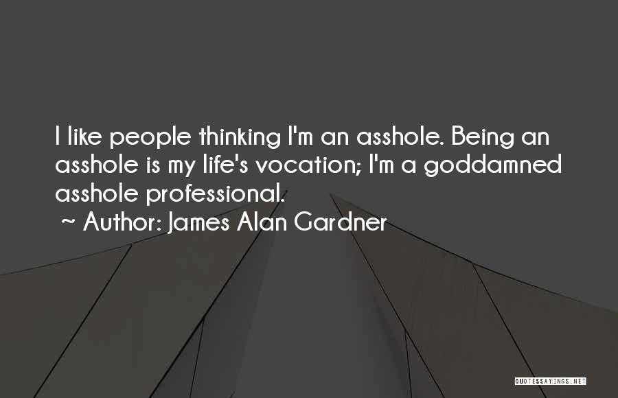 James Alan Gardner Quotes: I Like People Thinking I'm An Asshole. Being An Asshole Is My Life's Vocation; I'm A Goddamned Asshole Professional.