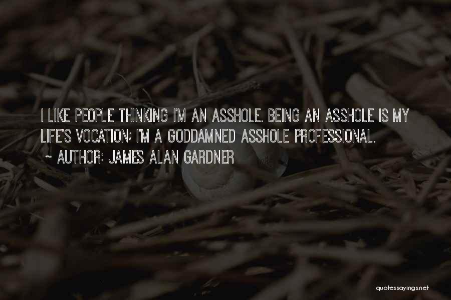 James Alan Gardner Quotes: I Like People Thinking I'm An Asshole. Being An Asshole Is My Life's Vocation; I'm A Goddamned Asshole Professional.