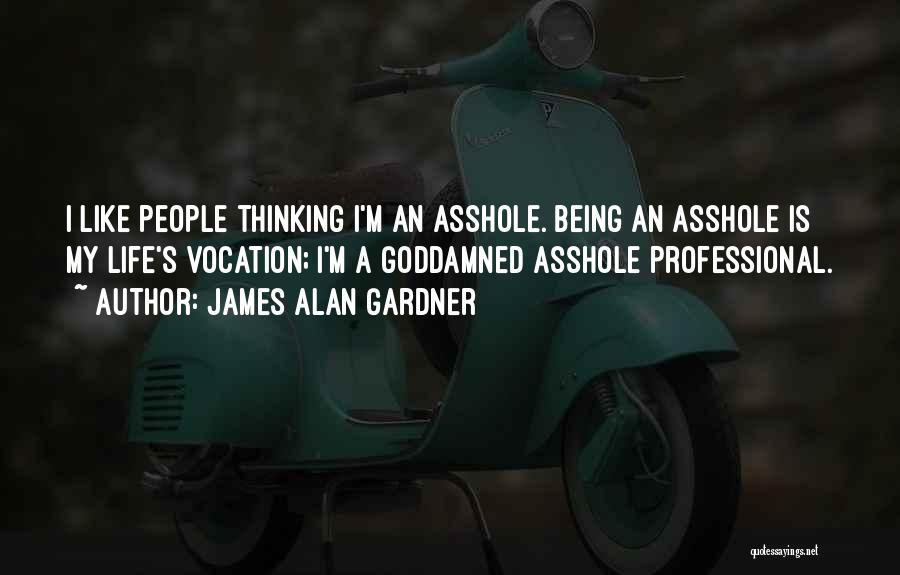 James Alan Gardner Quotes: I Like People Thinking I'm An Asshole. Being An Asshole Is My Life's Vocation; I'm A Goddamned Asshole Professional.