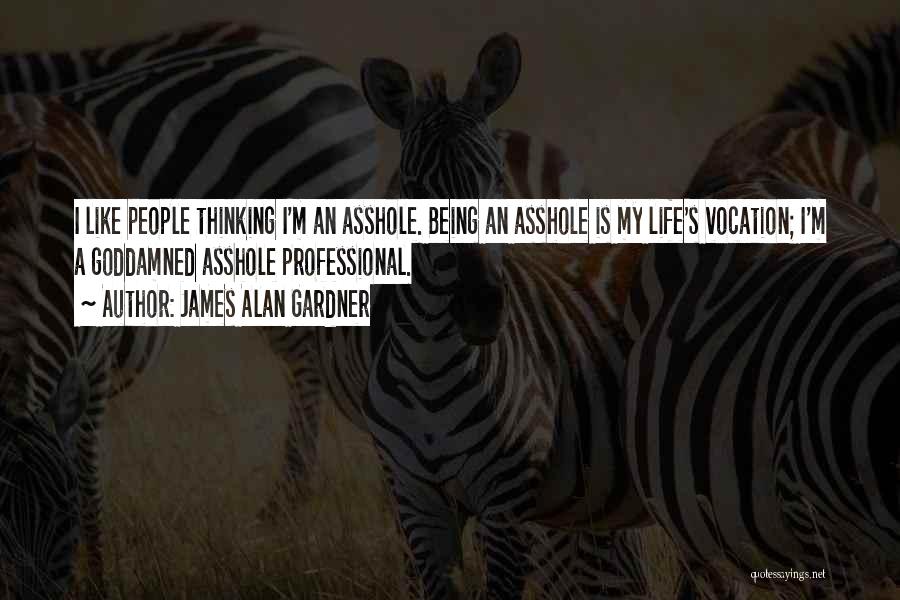 James Alan Gardner Quotes: I Like People Thinking I'm An Asshole. Being An Asshole Is My Life's Vocation; I'm A Goddamned Asshole Professional.