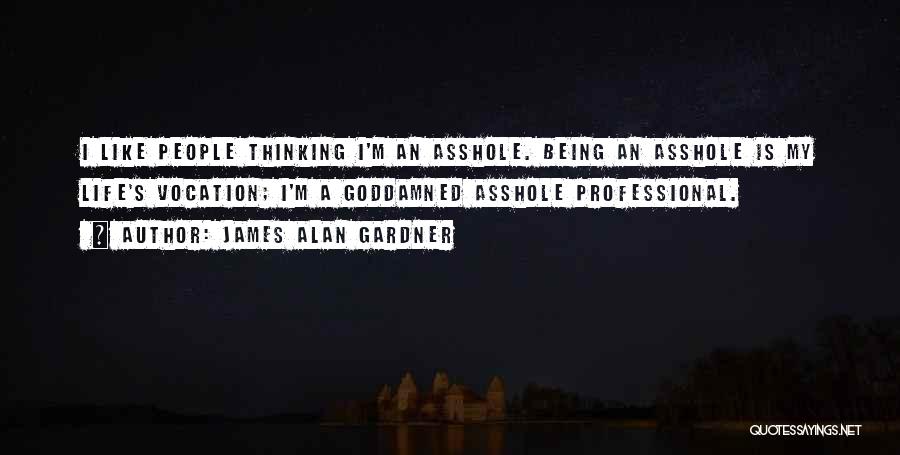 James Alan Gardner Quotes: I Like People Thinking I'm An Asshole. Being An Asshole Is My Life's Vocation; I'm A Goddamned Asshole Professional.