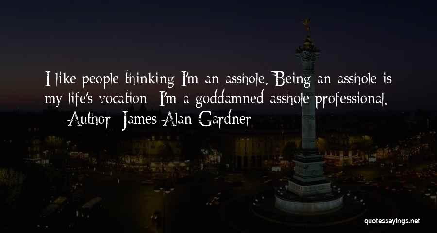 James Alan Gardner Quotes: I Like People Thinking I'm An Asshole. Being An Asshole Is My Life's Vocation; I'm A Goddamned Asshole Professional.