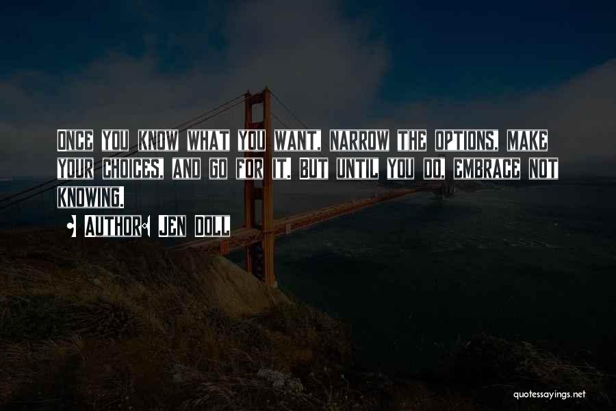 Jen Doll Quotes: Once You Know What You Want, Narrow The Options, Make Your Choices, And Go For It. But Until You Do,