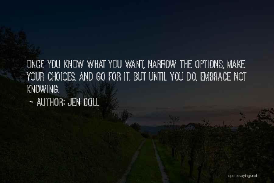 Jen Doll Quotes: Once You Know What You Want, Narrow The Options, Make Your Choices, And Go For It. But Until You Do,