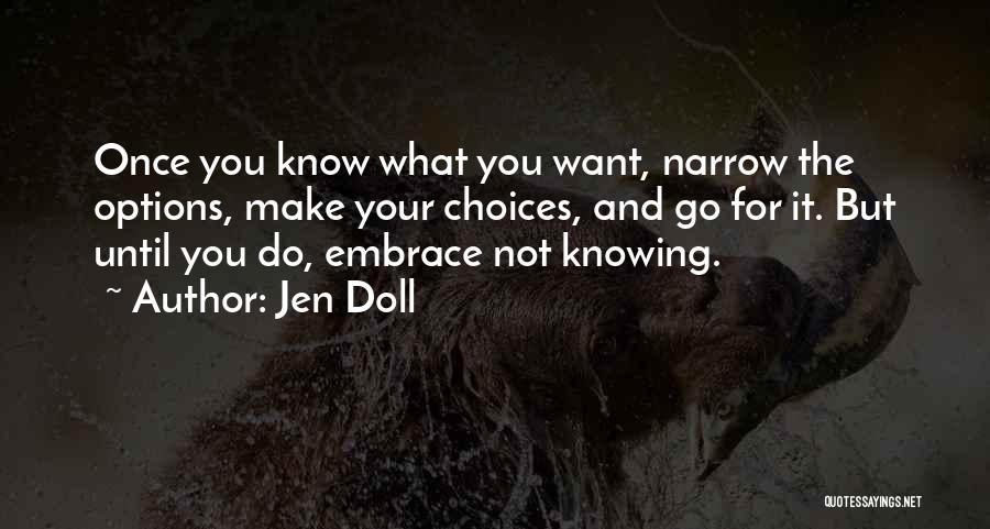 Jen Doll Quotes: Once You Know What You Want, Narrow The Options, Make Your Choices, And Go For It. But Until You Do,