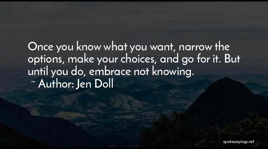 Jen Doll Quotes: Once You Know What You Want, Narrow The Options, Make Your Choices, And Go For It. But Until You Do,